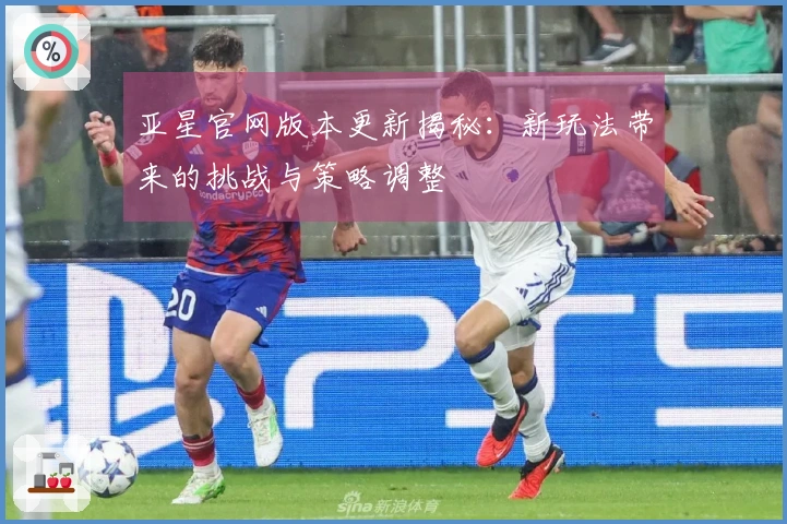 亚星官网版本更新揭秘：新玩法带来的挑战与策略调整