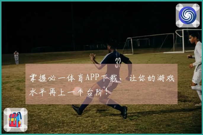 掌握必一体育APP下载，让你的游戏水平再上一个台阶！