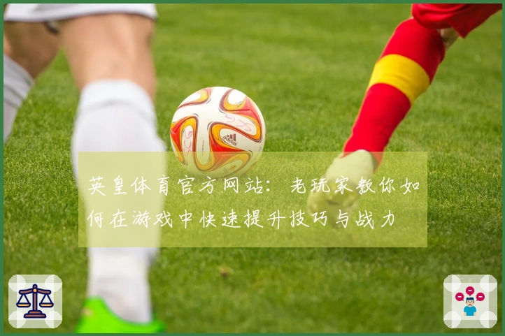 英皇体育官方网站：老玩家教你如何在游戏中快速提升技巧与战力