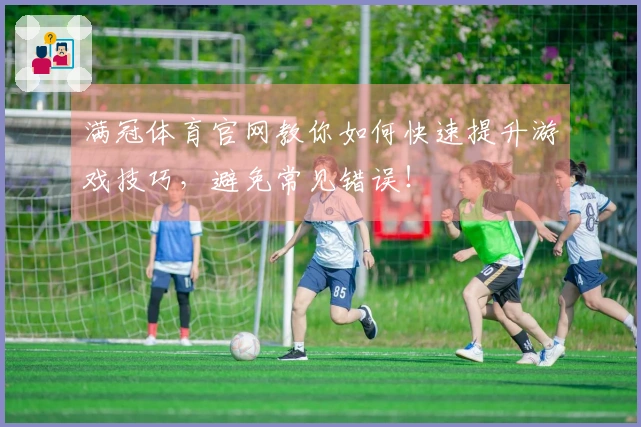 满冠体育官网教你如何快速提升游戏技巧，避免常见错误！