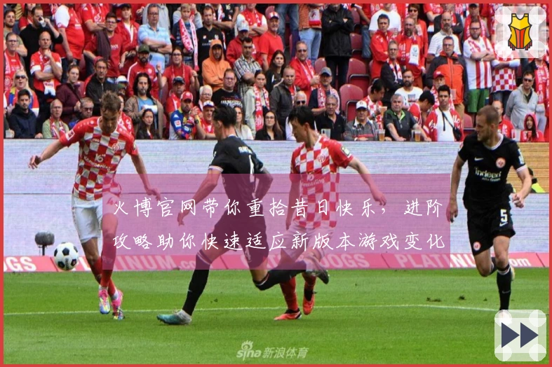 火博官网带你重拾昔日快乐，进阶攻略助你快速适应新版本游戏变化