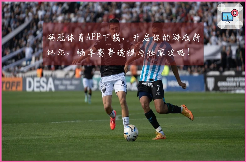 满冠体育APP下载，开启你的游戏新纪元，畅享赛事透视与独家攻略！