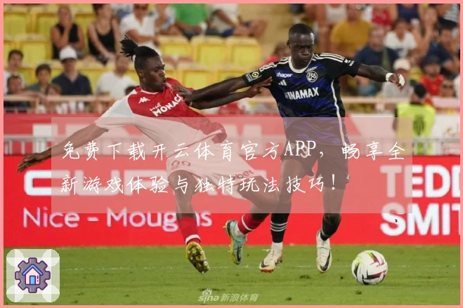 免费下载开云体育官方APP，畅享全新游戏体验与独特玩法技巧！