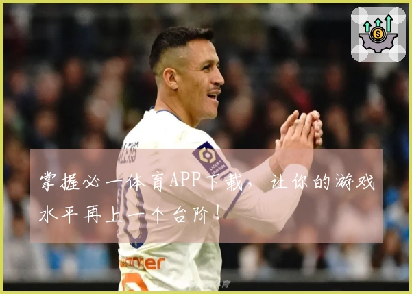 掌握必一体育APP下载，让你的游戏水平再上一个台阶！