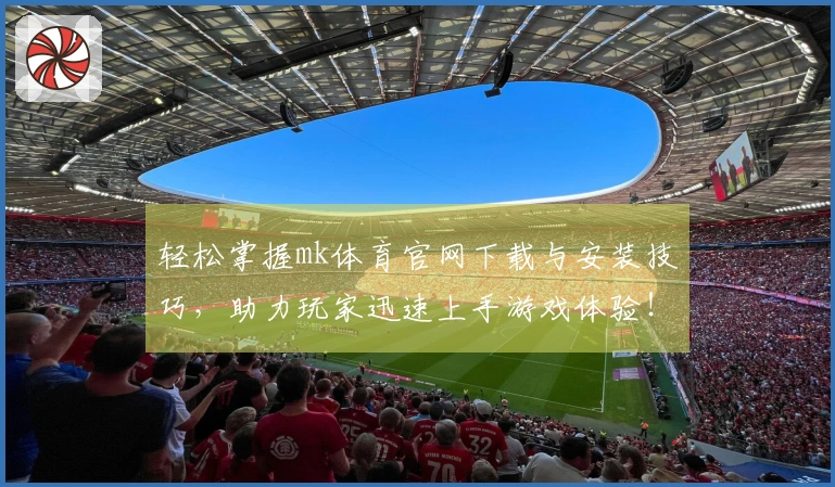 轻松掌握mk体育官网下载与安装技巧，助力玩家迅速上手游戏体验！