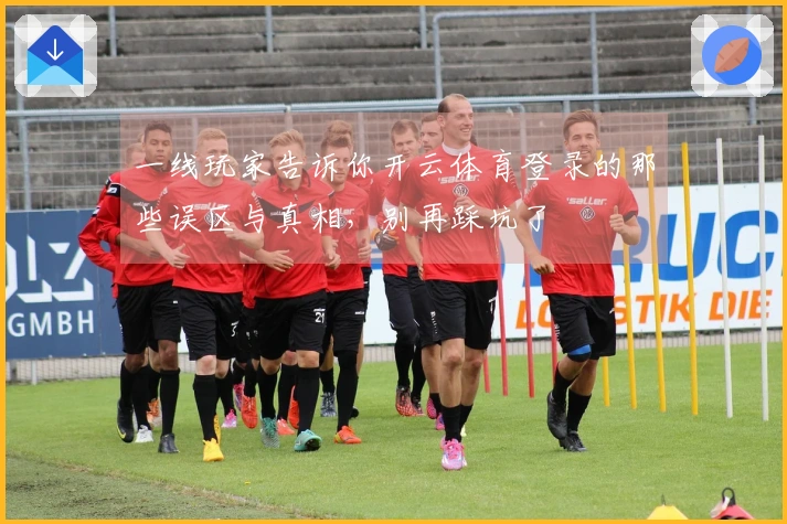 一线玩家告诉你开云体育登录的那些误区与真相，别再踩坑了