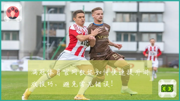 满冠体育官网教你如何快速提升游戏技巧，避免常见错误！