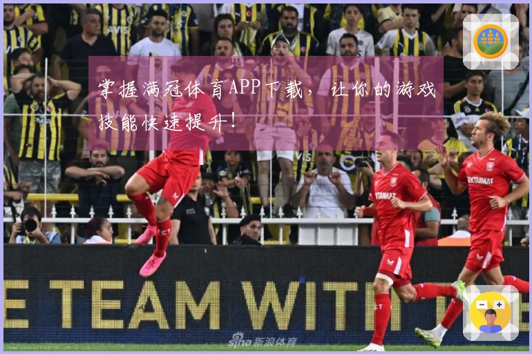 掌握满冠体育APP下载，让你的游戏技能快速提升！