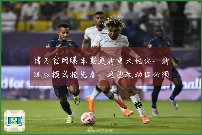 博万官网曝本期更新重大优化，新玩法模式抢先看，这些改动你必须知道！