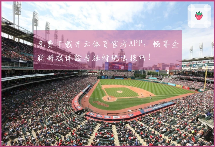 免费下载开云体育官方APP，畅享全新游戏体验与独特玩法技巧！