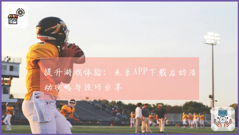 提升游戏体验：米乐APP下载后的活动攻略与技巧分享