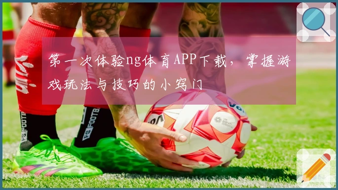 第一次体验ng体育APP下载，掌握游戏玩法与技巧的小窍门