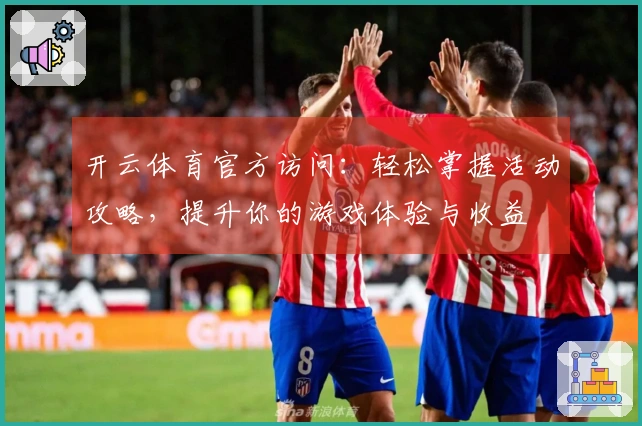 开云体育官方访问：轻松掌握活动攻略，提升你的游戏体验与收益