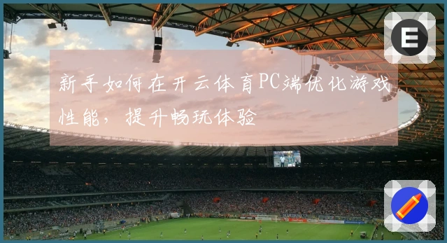 新手如何在开云体育PC端优化游戏性能，提升畅玩体验