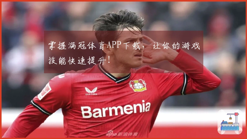 掌握满冠体育APP下载，让你的游戏技能快速提升！
