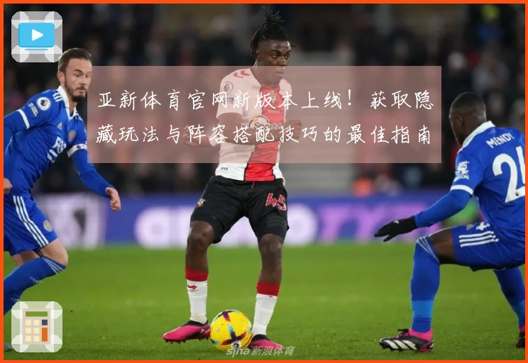 亚新体育官网新版本上线！获取隐藏玩法与阵容搭配技巧的最佳指南