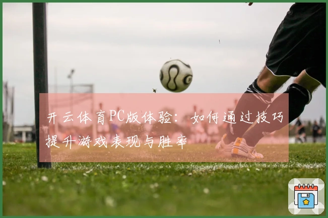开云体育PC版体验：如何通过技巧提升游戏表现与胜率